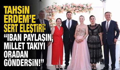 Tahsin Erdem'e sert eleştiri: "IBAN paylaşın, millet takıyı oradan göndersin!"