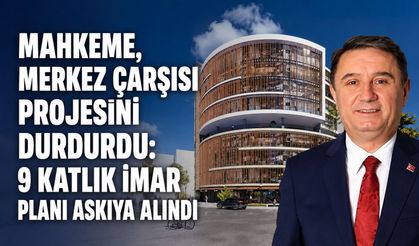 Mahkeme, Merkez Çarşısı projesini durdurdu: 9 katlık imar planı askıya alındı