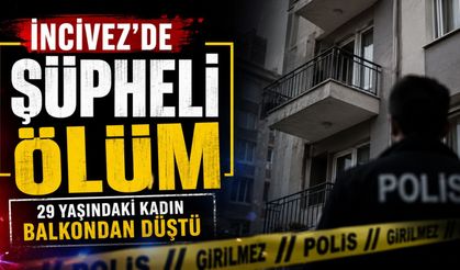 İncivez'de şüpheli ölüm: 29 yaşındaki kadın balkondan düştü