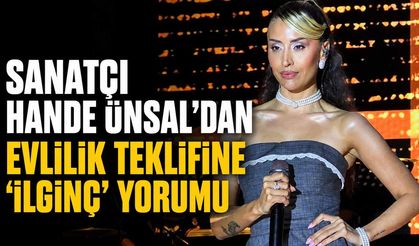 Sanatçı Hande Ünsal'dan evlilik teklifine ''ilginç'' yorumu