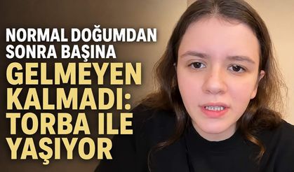 Normal doğumdan sonra başına gelmeyen kalmadı: Torba ile yaşıyor