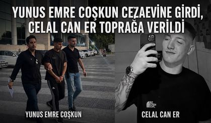 Yunus Emre Coşkun cezaevine girdi, Celal Can Er toprağa verildi