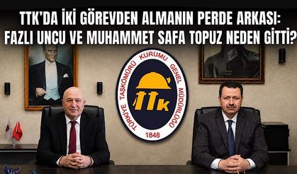 TTK’da iki görevden almanın perde arkası: Fazlı Uncu ve Muhammet Safa Topuz neden gitti?