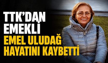 TTK'dan emekli Emel Uludağ hayatını kaybetti