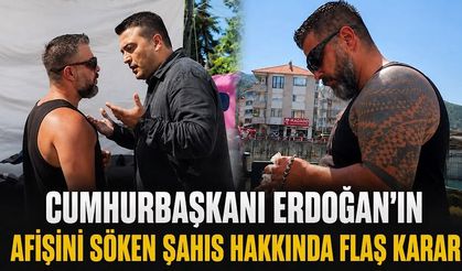 Cumhurbaşkanı Erdoğan’ın afişini söken şahıs hakkında flaş karar