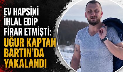 Ev hapsini ihlal edip firar etmişti: Uğur Kaptan Bartın’da yakalandı