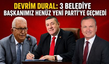 Devrim Dural: 3 belediye başkanımız henüz Yeni Parti'ye geçmedi