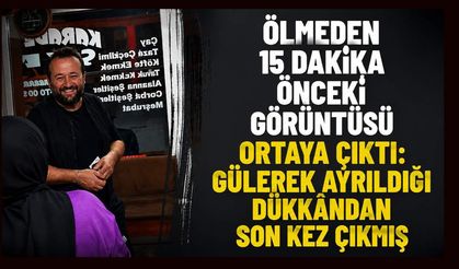 Ölmeden 15 dakika önceki görüntüsü ortaya çıktı: Gülerek ayrıldığı dükkândan son kez çıkmış