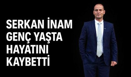 Serkan İnam genç yaşta hayatını kaybetti