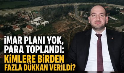 İmar planı yok, para toplandı: Kimlere birden fazla dükkan verildi?