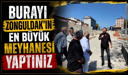 Burayı Zonguldak’ın en büyük meyhanesi yaptınız