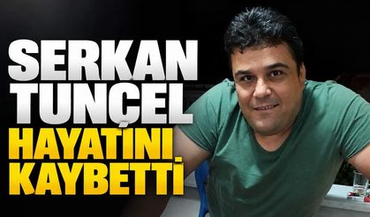 Serkan Tunçel hayatını kaybetti