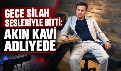 Gece silah sesleriyle bitti: Akın Kavi adliyede