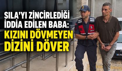 Sıla'yı zincirlediği iddia edilen baba: Kızını dövmeyen dizini döver