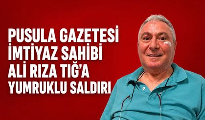 Pusula Gazetesi İmtiyaz Sahibi Ali Rıza Tığ’a yumruklu saldırı