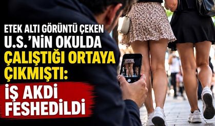 Etek altı görüntü çeken U.S.’nin okulda çalıştığı ortaya çıkmıştı: İş akdi feshedildi