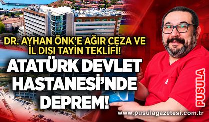 Dr. Ayhan Önk’e ağır ceza ve il dışı tayin teklifi! Atatürk Devlet Hastanesi’nde Deprem!