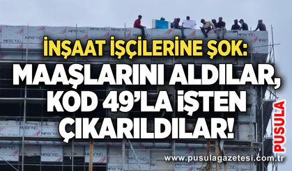 İnşaat işçilerine şok: Maaşlarını aldılar, Kod 49’la işten çıkarıldılar!