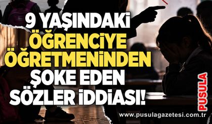 9 yaşındaki öğrenciye öğretmeninden şoke eden sözler iddiası!