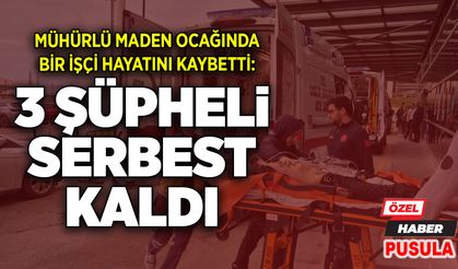 Mühürlü maden ocağında bir işçi hayatını kaybetti: 3 şüpheli serbest kaldı