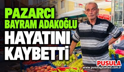 Pazarcı Bayram Adakoğlu hayatını kaybetti
