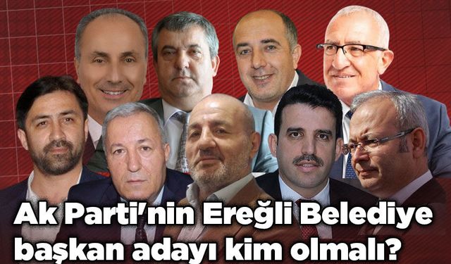 Ereğli'de Ak Parti'nin Belediye Başkan Adayı kim olmalı?
