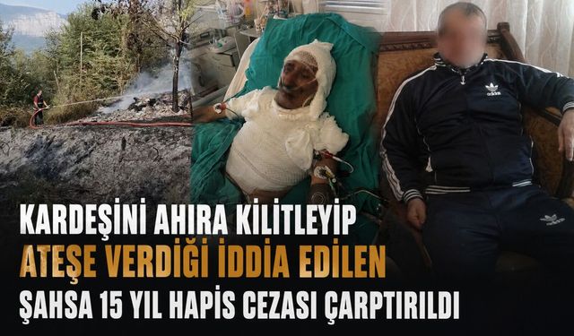 Kardeşini ahıra kilitleyip ateşe verdiği iddia edilen şahsa 15 yıl hapis cezası çarptırıldı