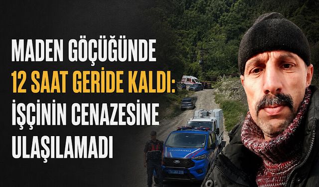 Maden göçüğünde 12 saat geride kaldı: İşçinin cenazesine ulaşılamadı