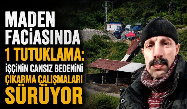 Maden faciasında 1 tutuklama: İşçinin cansız bedenini çıkarma çalışmaları sürüyor