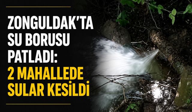 Zonguldak'ta su borusu patladı: 2 mahallede sular kesildi