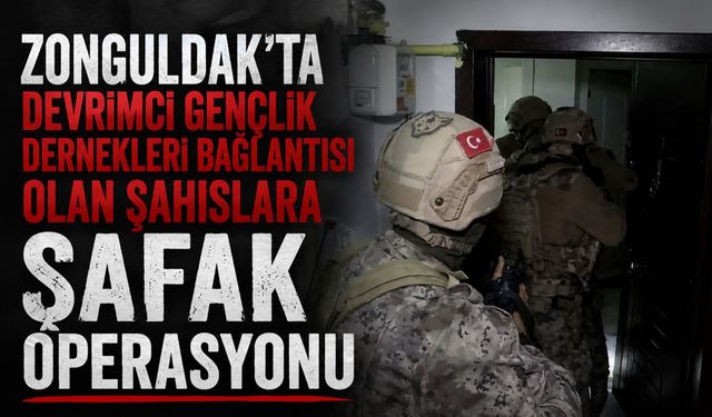 Zonguldak'ta Devrimci Gençlik Dernekleri bağlantısı olan şahıslara şafak operasyonu