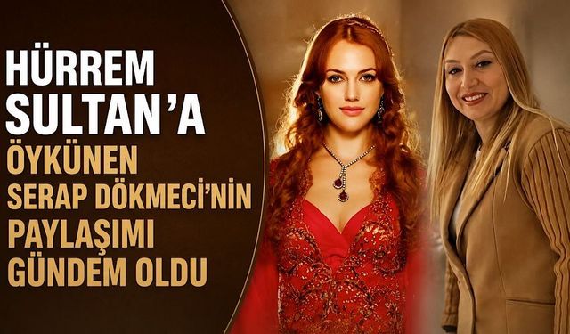Hürrem Sultan’a öykünen Serap Dökmeci’nin paylaşımı gündem oldu