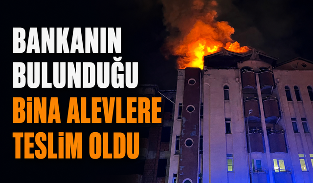 Bankanın bulunduğu bina alevlere teslim oldu