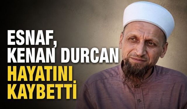 Esnaf Kenan Durcan hayatını kaybetti