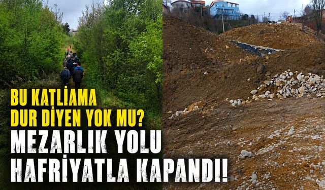 Bu katliama dur diyen yok mu? Mezarlık yolu hafriyatla kapandı