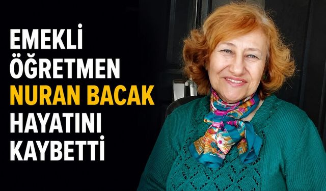 Emekli Öğretmen Nuran Bacak hayatını kaybetti