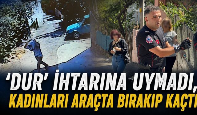 'Dur' ihtarına uymadı, kadınları araçta bırakıp kaçtı