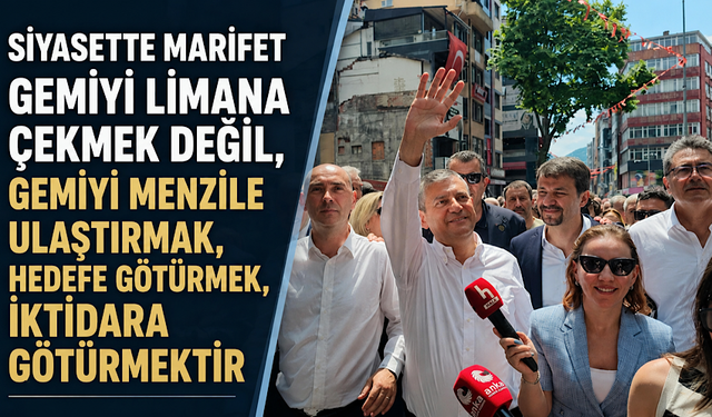 'Siyasette marifet gemiyi limana çekmek değil, gemiyi menzile ulaştırmak, hedefe götürmek, iktidara götürmektir'