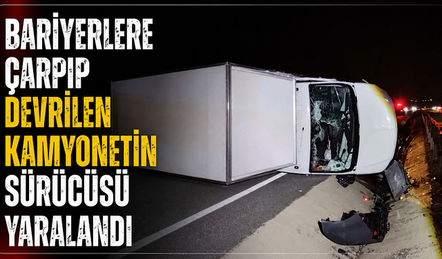 Bariyerlere çarpıp devrilen kamyonetin sürücüsü yaralandı
