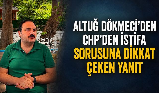 Altuğ Dökmeci'den CHP'den istifa sorusuna dikkat çeken yanıt