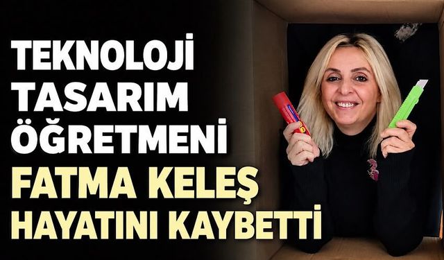 Teknoloji Tasarım Öğretmeni Fatma Keleş hayatını kaybetti