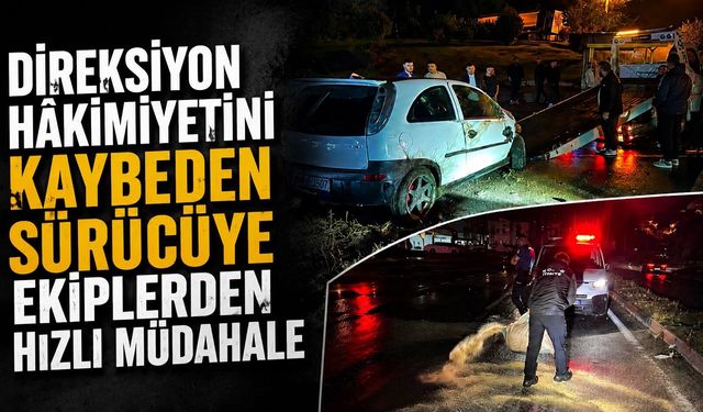 Direksiyon hâkimiyetini kaybeden sürücüye ekiplerden hızlı müdahale