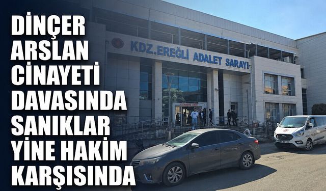 Dinçer Arslan c*nayeti davasında sanıklar yine hakim karşısında