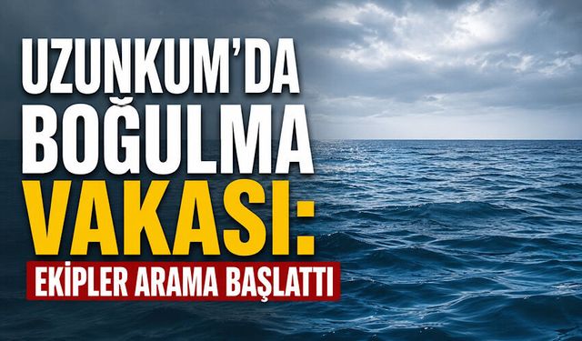 Uzunkum'da boğulma vakası: Ekipler arama başlattı