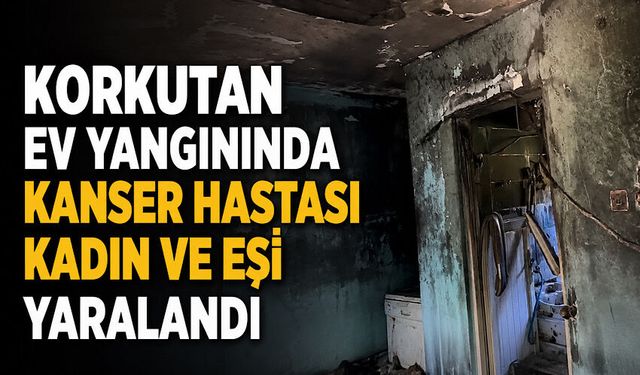 Korkutan ev yangınında kanser hastası kadın ve eşi yaralandı