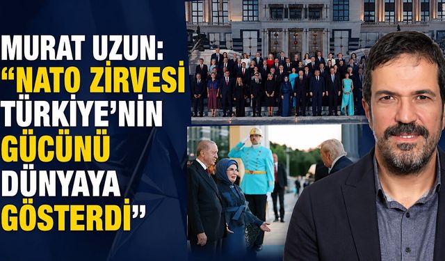 Murat Uzun: “NATO Zirvesi Türkiye’nin gücünü dünyaya gösterdi”