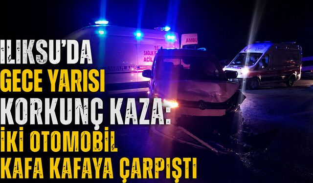 Ilıksu’da gece yarısı korkunç kaza: İki otomobil kafa kafaya çarpıştı