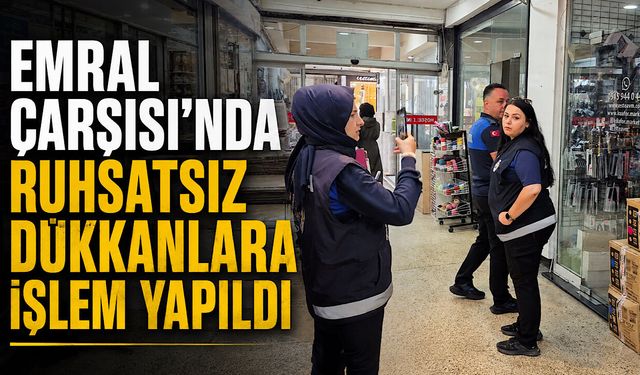 Emral Çarşısı'nda ruhsatsız dükkanlara işlem yapıldı