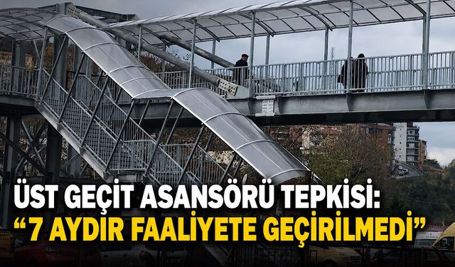 Üst geçit asansörü tepkisi: “7 aydır faaliyete geçirilmedi”
