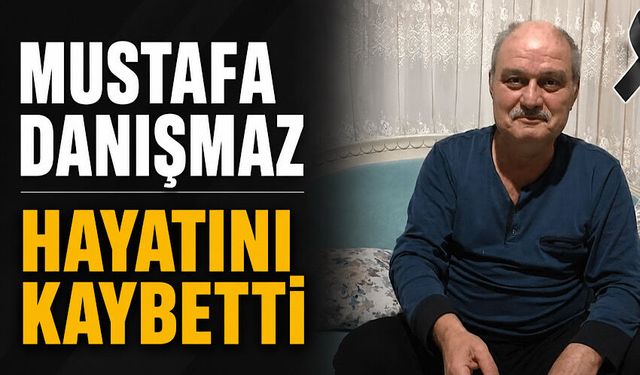 Mustafa Danışmaz hayatını kaybetti